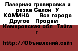 Лазерная гравировка и резка Салон “У КАМИНА“  - Все города Другое » Продам   . Кемеровская обл.,Тайга г.